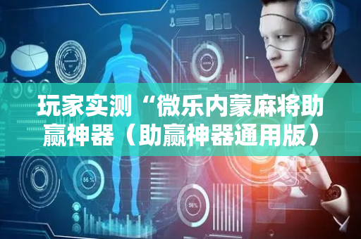 玩家实测“微乐内蒙麻将助赢神器（助赢神器通用版）