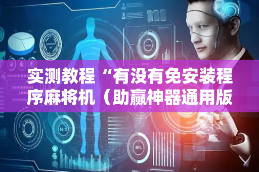实测教程“有没有免安装程序麻将机（助赢神器通用版）