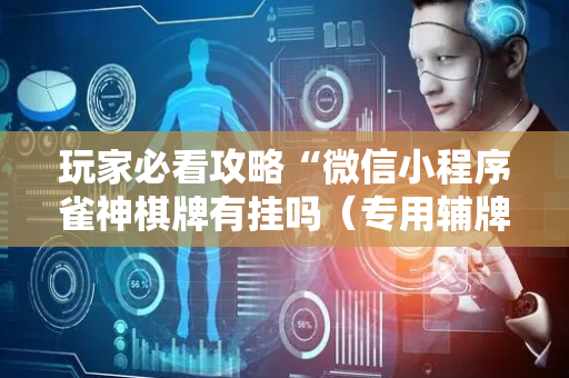 玩家必看攻略“微信小程序雀神棋牌有挂吗（专用辅牌神器免安装）