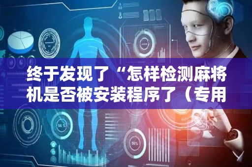 终于发现了“怎样检测麻将机是否被安装程序了（专用辅牌神器免安装）