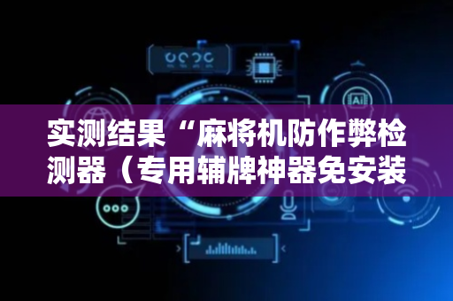 实测结果“麻将机防作弊检测器（专用辅牌神器免安装）