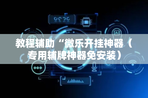 教程辅助“微乐开挂神器（专用辅牌神器免安装）