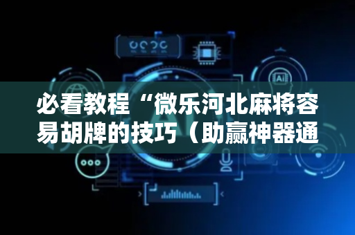 必看教程“微乐河北麻将容易胡牌的技巧（助赢神器通用版）