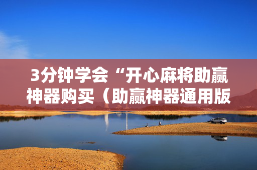 3分钟学会“开心麻将助赢神器购买（助赢神器通用版）