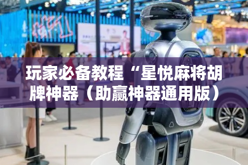 玩家必备教程“星悦麻将胡牌神器（助赢神器通用版）