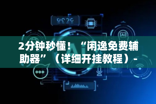 2分钟秒懂！“闲逸免费辅助器”（详细开挂教程）-哔哩哔哩