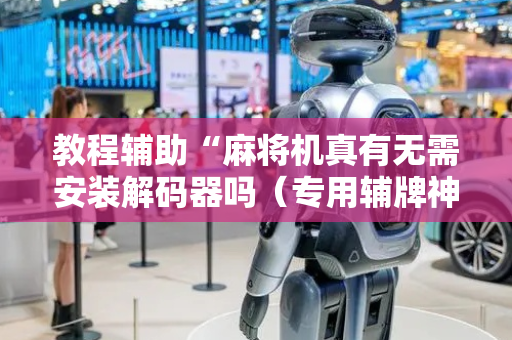 教程辅助“麻将机真有无需安装解码器吗（专用辅牌神器免安装）