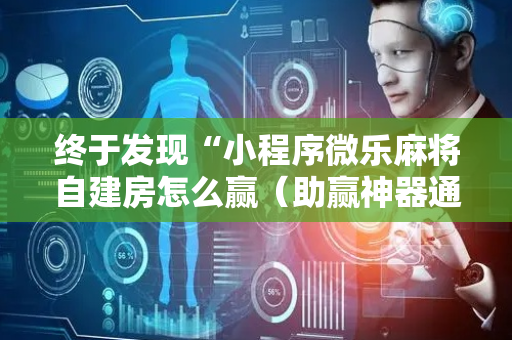 终于发现“小程序微乐麻将自建房怎么赢（助赢神器通用版）