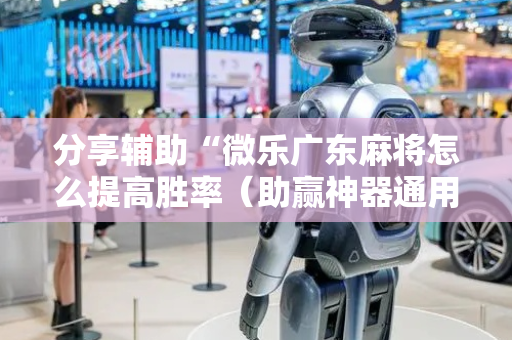 分享辅助“微乐广东麻将怎么提高胜率（助赢神器通用版）