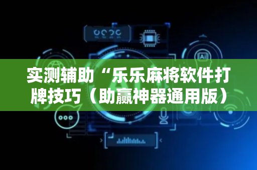 实测辅助“乐乐麻将软件打牌技巧（助赢神器通用版）