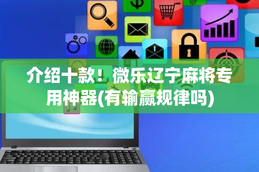 介绍十款！微乐辽宁麻将专用神器(有输赢规律吗)