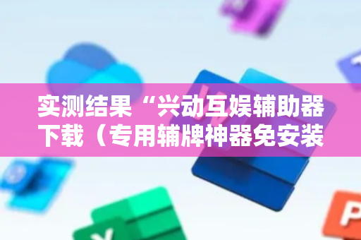 实测结果“兴动互娱辅助器下载（专用辅牌神器免安装）
