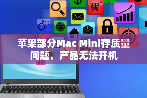 苹果部分Mac Mini存质量问题，产品无法开机
