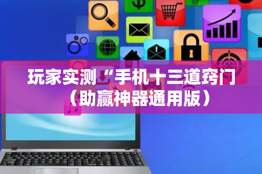 玩家实测“手机十三道窍门（助赢神器通用版）