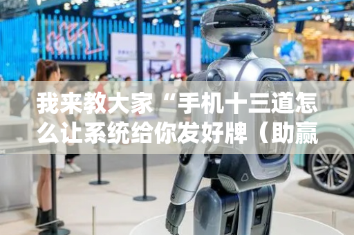 我来教大家“手机十三道怎么让系统给你发好牌（助赢神器通用版）
