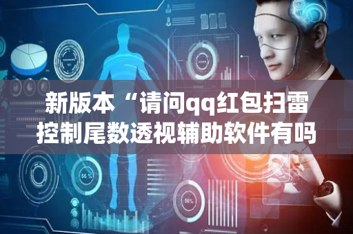 新版本“请问qq红包扫雷控制尾数透视辅助软件有吗”（详细透视教程）-哔哩哔哩