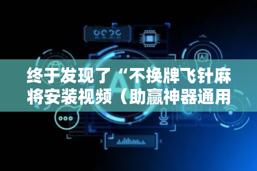 终于发现了“不换牌飞针麻将安装视频（助赢神器通用版）