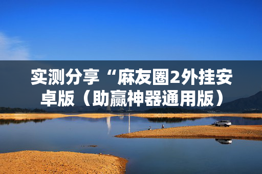 实测分享“麻友圈2外挂安卓版（助赢神器通用版）