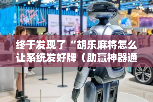 终于发现了“胡乐麻将怎么让系统发好牌（助赢神器通用版）