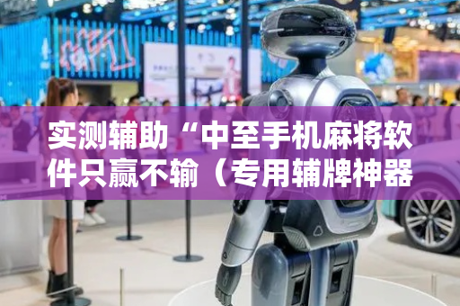 实测辅助“中至手机麻将软件只赢不输（专用辅牌神器免安装）