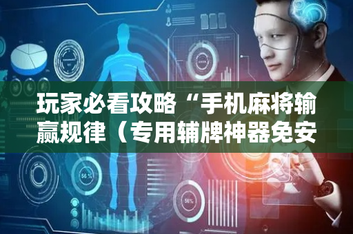 玩家必看攻略“手机麻将输赢规律（专用辅牌神器免安装）