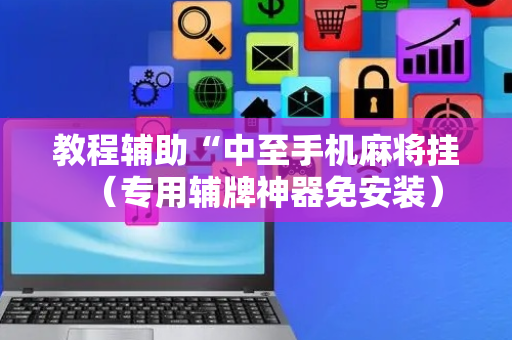教程辅助“中至手机麻将挂（专用辅牌神器免安装）