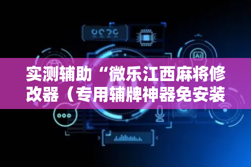 实测辅助“微乐江西麻将修改器（专用辅牌神器免安装）