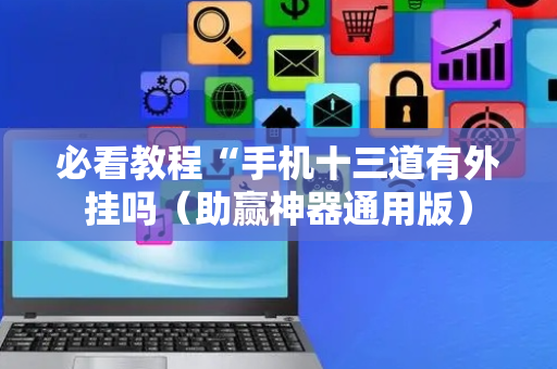 必看教程“手机十三道有外挂吗（助赢神器通用版）