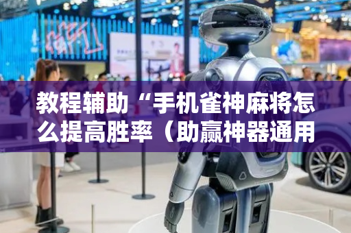 教程辅助“手机雀神麻将怎么提高胜率（助赢神器通用版）