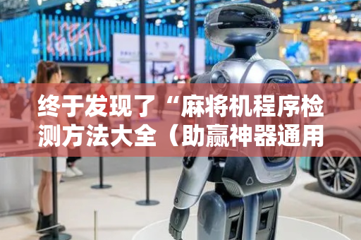 终于发现了“麻将机程序检测方法大全（助赢神器通用版）