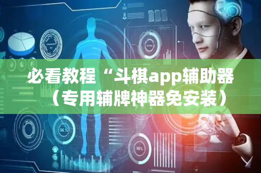 必看教程“斗棋app辅助器（专用辅牌神器免安装）