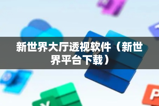 新世界大厅透视软件（新世界平台下载）