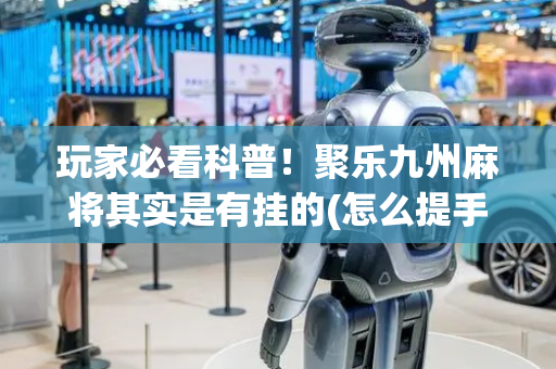 玩家必看科普！聚乐九州麻将其实是有挂的(怎么提手拿好牌)