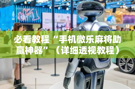 必看教程“手机微乐麻将助赢神器”（详细透视教程）-哔哩哔哩