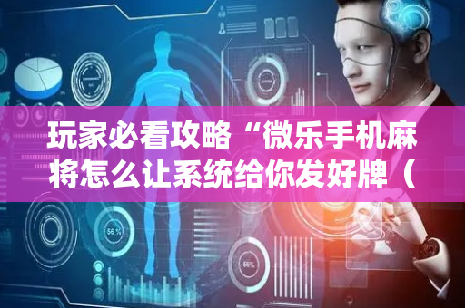 玩家必看攻略“微乐手机麻将怎么让系统给你发好牌（助赢神器通用版）