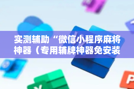 实测辅助“微信小程序麻将神器（专用辅牌神器免安装）