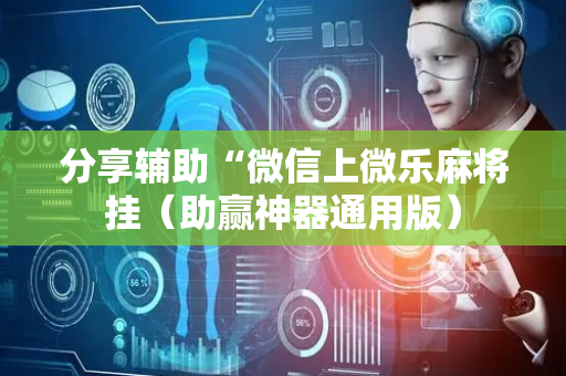 分享辅助“微信上微乐麻将挂（助赢神器通用版）
