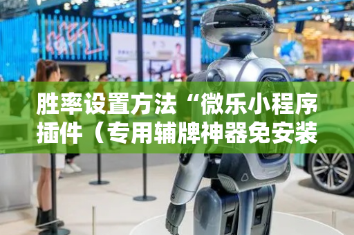胜率设置方法“微乐小程序插件（专用辅牌神器免安装）
