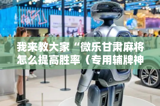 我来教大家“微乐甘肃麻将怎么提高胜率（专用辅牌神器免安装）