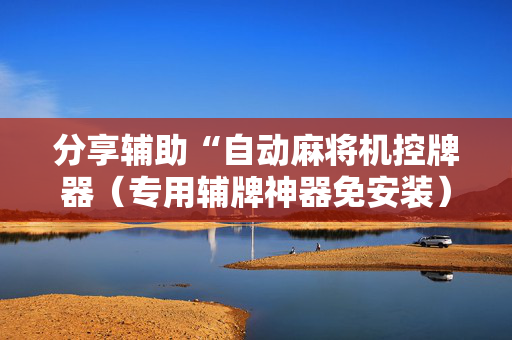 分享辅助“自动麻将机控牌器（专用辅牌神器免安装）