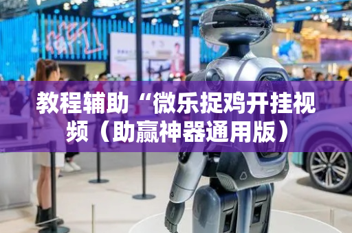 教程辅助“微乐捉鸡开挂视频（助赢神器通用版）