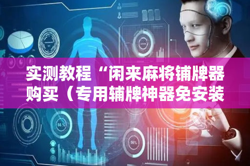 实测教程“闲来麻将铺牌器购买（专用辅牌神器免安装）