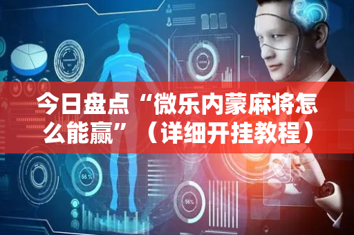 今日盘点“微乐内蒙麻将怎么能赢”（详细开挂教程）-哔哩哔哩