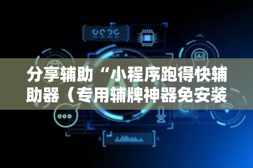 分享辅助“小程序跑得快辅助器（专用辅牌神器免安装）