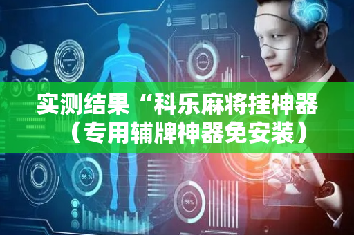实测结果“科乐麻将挂神器（专用辅牌神器免安装）