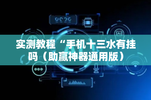 实测教程“手机十三水有挂吗（助赢神器通用版）