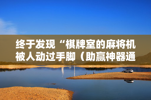 终于发现“棋牌室的麻将机被人动过手脚（助赢神器通用版）