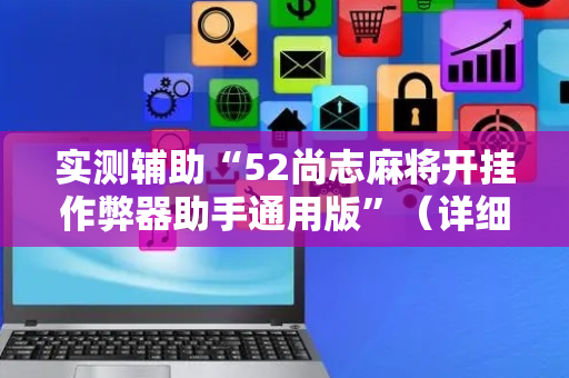 实测辅助“52尚志麻将开挂作弊器助手通用版”（详细透视教程）-哔哩哔哩