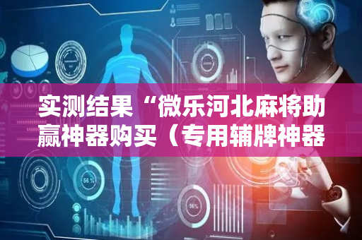 实测结果“微乐河北麻将助赢神器购买（专用辅牌神器免安装）