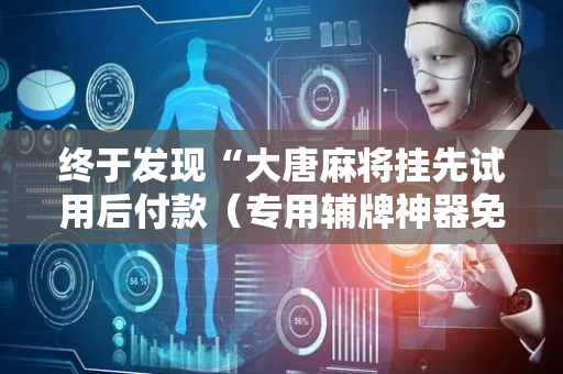终于发现“大唐麻将挂先试用后付款（专用辅牌神器免安装）